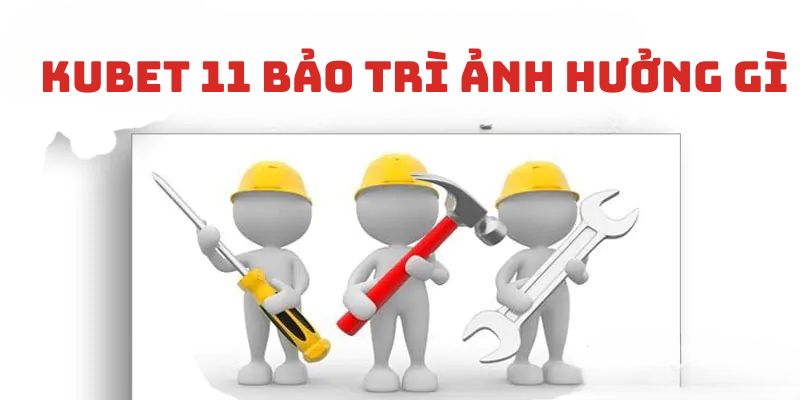 Tìm hiểu về thời gian bảo trì rút tiền tại Kubet11